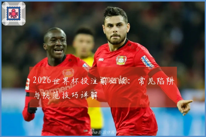 2026世界杯投注前必读：常见陷阱与防范技巧详解